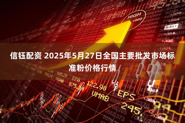 信钰配资 2025年5月27日全国主要批发市场标准粉价格行情