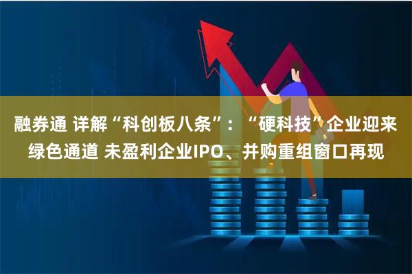 融券通 详解“科创板八条”：“硬科技”企业迎来绿色通道 未盈利企业IPO、并购重组窗口再现