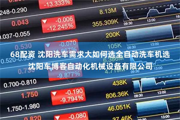 68配资 沈阳洗车需求大如何选全自动洗车机选沈阳车博客自动化机械设备有限公司