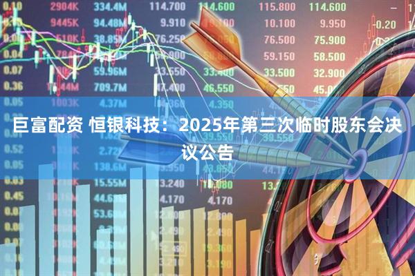 巨富配资 恒银科技：2025年第三次临时股东会决议公告