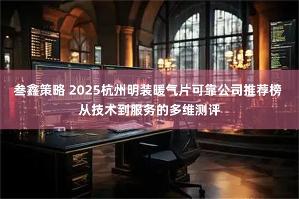 叁鑫策略 2025杭州明装暖气片可靠公司推荐榜 从技术到服务的多维测评