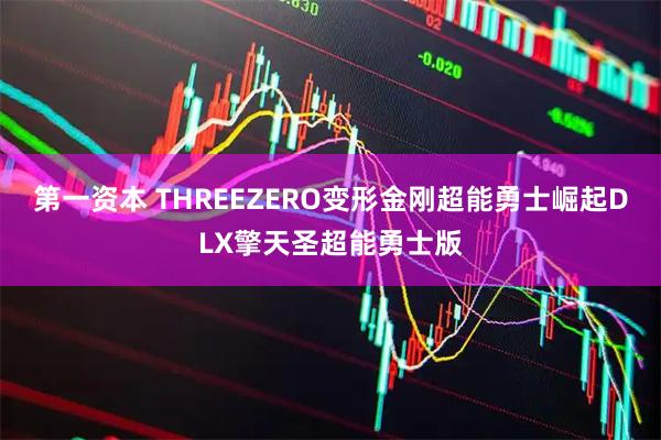 第一资本 THREEZERO变形金刚超能勇士崛起DLX擎天圣超能勇士版