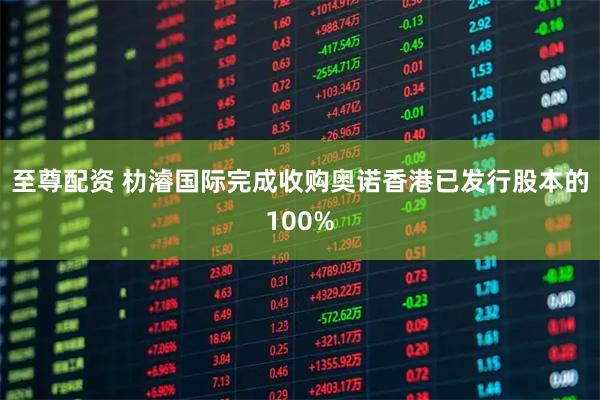 至尊配资 朸濬国际完成收购奥诺香港已发行股本的100%
