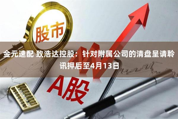 金元速配 致浩达控股：针对附属公司的清盘呈请聆讯押后至4月13日