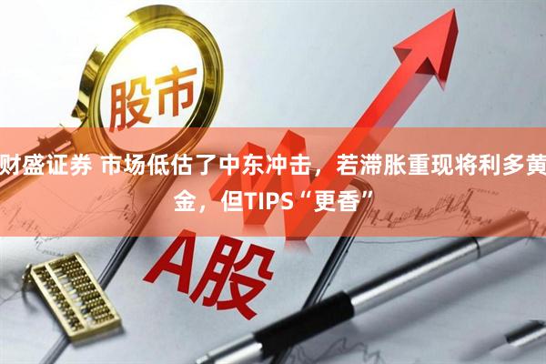 财盛证券 市场低估了中东冲击，若滞胀重现将利多黄金，但TIPS“更香”