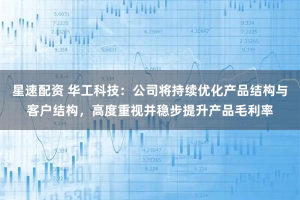 星速配资 华工科技：公司将持续优化产品结构与客户结构，高度重视并稳步提升产品毛利率